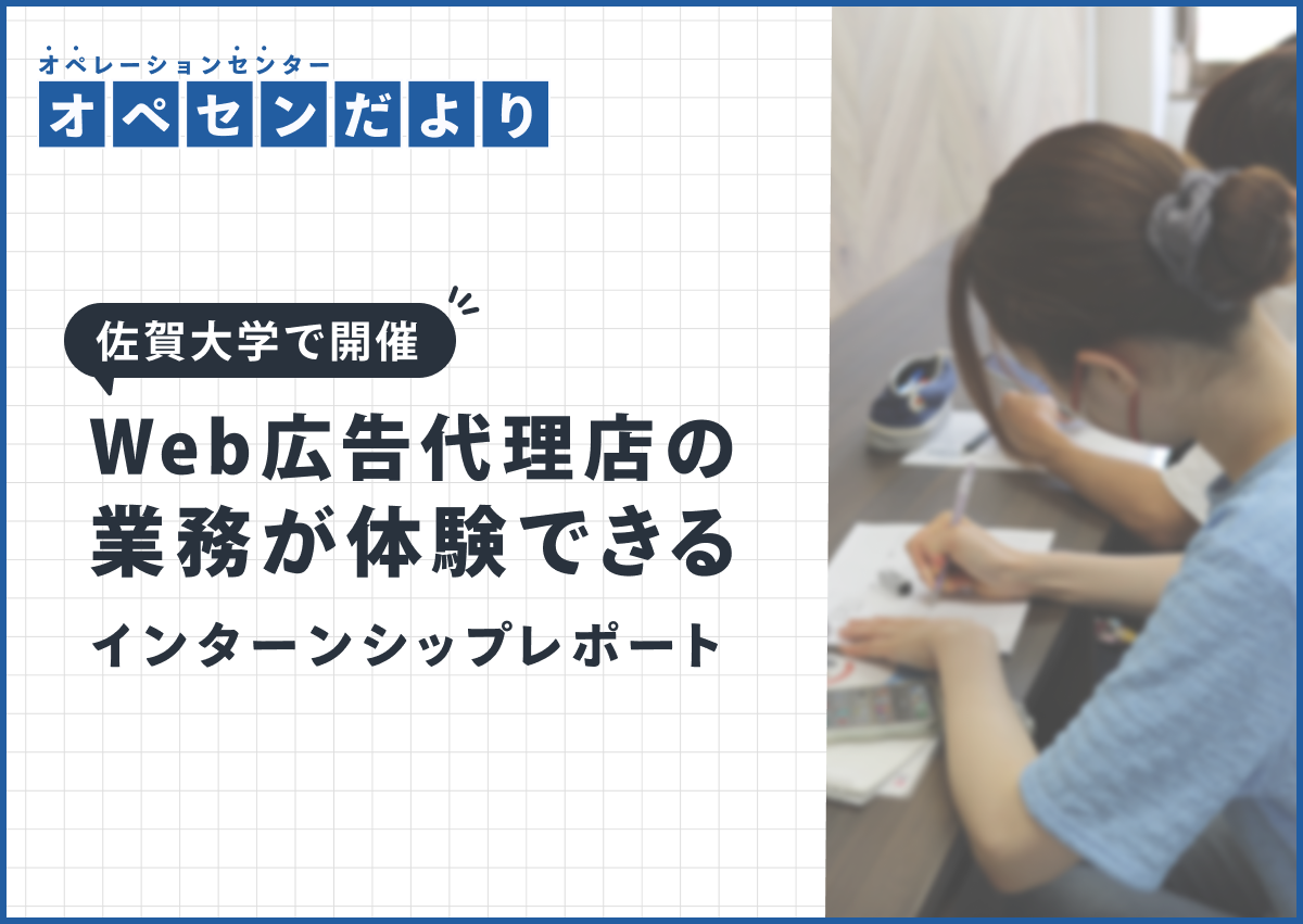 【26卒インターンシップ参加受付中】Web広告代理店の業務を体験！佐賀大学で実施したインターンシップをレポート