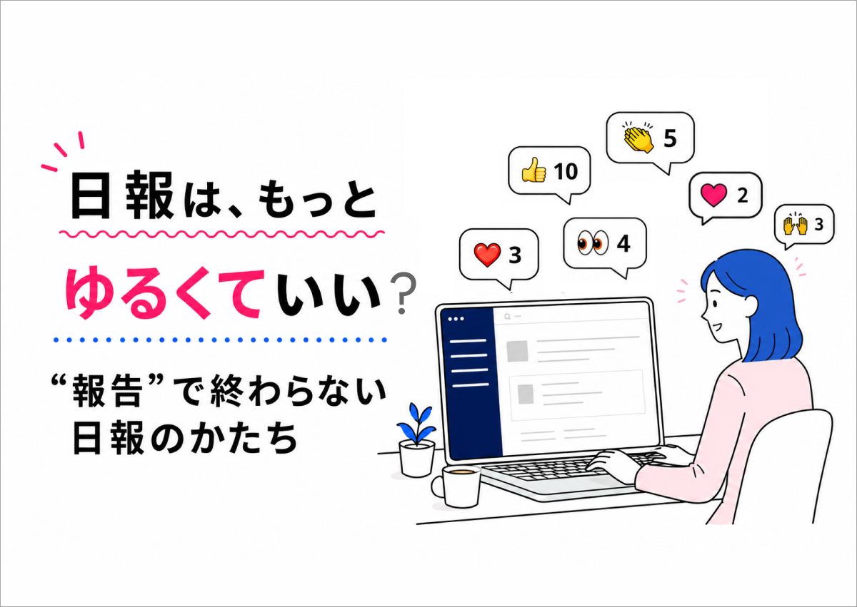 その日報、ちゃんと読まれていますか？”報告のための日報”を、”読まれる日報”に変えるまで